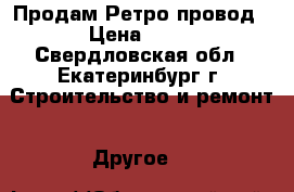 Продам Ретро провод › Цена ­ 62 - Свердловская обл., Екатеринбург г. Строительство и ремонт » Другое   